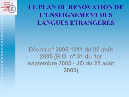 1 LE PLAN DE RENOVATION DE L’ENSEIGNEMENT DES LANGUES ETRANGERES Décret n° 2005-1011 du 22 août 2005 (B.O. n° 31 du 1er septembre 2005 - JO du 25 août.