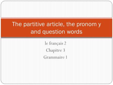 Le français 2 Chapitre 3 Grammaire 1 The partitive article, the pronom y and question words.