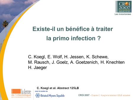 Les instantanées CROI 2007 – D’après C. Koegl et al.abstract 125LB actualisé Existe-il un bénéfice à traiter la primo infection ? C. Koegl et al. Abstract.