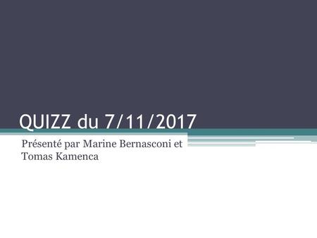 QUIZZ du 7/11/2017 Présenté par Marine Bernasconi et Tomas Kamenca.