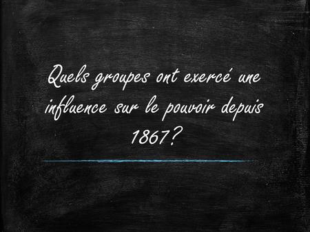 Quels groupes ont exercé une influence sur le pouvoir depuis 1867?