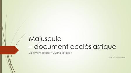 Majuscule – document ecclésiastique Comment la faire ? Quand la faire ? Cliquez pour faire progresser.