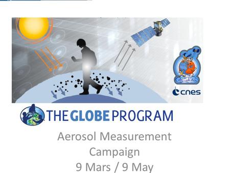 Aerosol Measurement Campaign 9 Mars / 9 May. Introduction The main objective is to inspire teachers and students to bring their local project to an international.