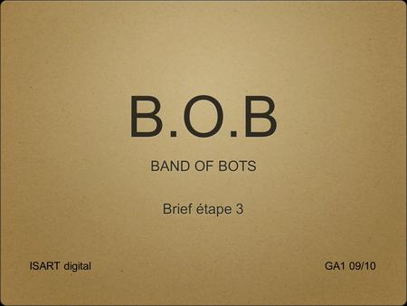 B.O.B BAND OF BOTS GA1 09/10ISART digital Brief étape 3.