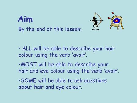Aim By the end of this lesson: ALL will be able to describe your hair colour using the verb ‘avoir’. MOST will be able to describe your hair and eye colour.