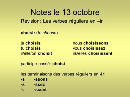 Notes le 13 octobre Révision: Les verbes réguliers en –ir choisir (to choose) je choisisnous choisissons tu choisisvous choisissez il/elle/on choisitils/elles.
