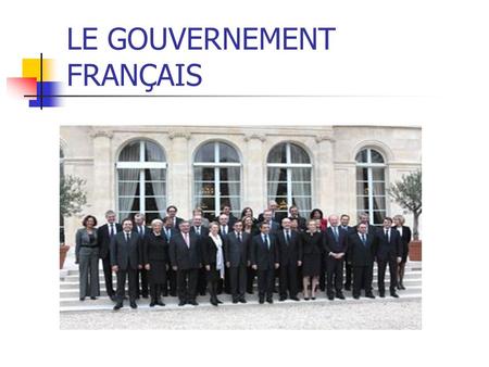 LE GOUVERNEMENT FRANÇAIS. LE GOUVERNEMENT Nicolas Sarkozy Président de la République.