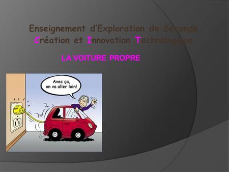 Enseignement d’Exploration de Seconde Création et Innovation Technologique LA VOITURE PROPRE.