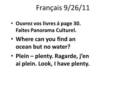 Français 9/26/11 Ouvrez vos livres á page 30. Faites Panorama Culturel. Where can you find an ocean but no water? Plein – plenty. Ragarde, j’en ai plein.