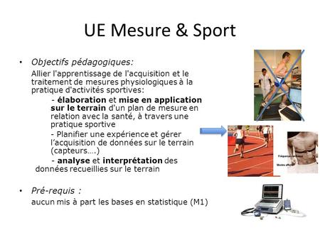 UE Mesure & Sport Objectifs pédagogiques: Allier l'apprentissage de l'acquisition et le traitement de mesures physiologiques à la pratique d'activités.