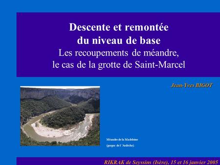 Descente et remontée du niveau de base Les recoupements de méandre, le cas de la grotte de Saint-Marcel Jean-Yves BIGOT Méandre de la Madeleine (gorges.