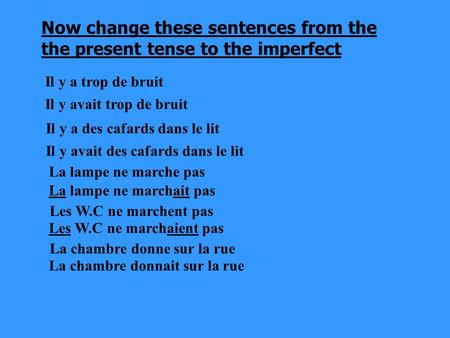 Now change these sentences from the the present tense to the imperfect Il y a trop de bruit Il y avait trop de bruit Il y a des cafards dans le lit Il.