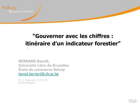 “Gouverner avec les chiffres : itinéraire d’un indicateur forestier” BERNARD Benoît, Université Libre de Bruxelles École de commerce Solvay