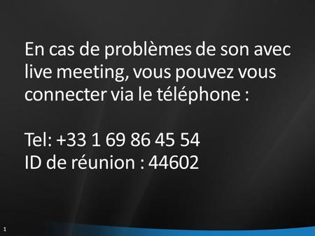 1 En cas de problèmes de son avec live meeting, vous pouvez vous connecter via le téléphone : Tel: +33 1 69 86 45 54 ID de réunion : 44602.