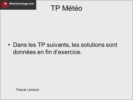 TP Météo Dans les TP suivants, les solutions sont données en fin d’exercice. Pascal Landure.
