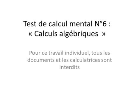 Test de calcul mental N°6 : « Calculs algébriques » Pour ce travail individuel, tous les documents et les calculatrices sont interdits.