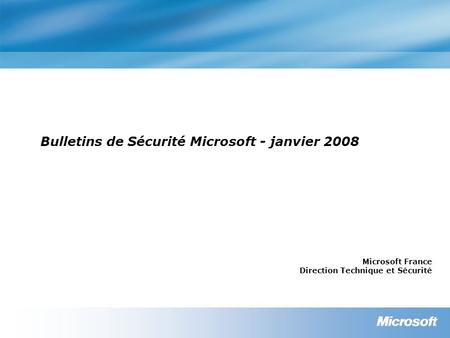 Bulletins de Sécurité Microsoft - janvier 2008 Microsoft France Direction Technique et Sécurité.
