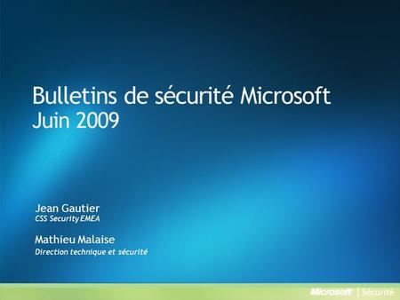Bulletins de sécurité Microsoft Juin 2009 Jean Gautier CSS Security EMEA Mathieu Malaise Direction technique et sécurité.