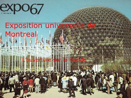 Exposition universelle de Montreal L’ouverture sur le monde.