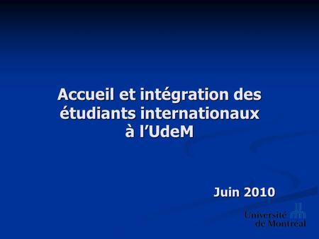 Accueil et intégration des étudiants internationaux à l’UdeM Juin 2010.