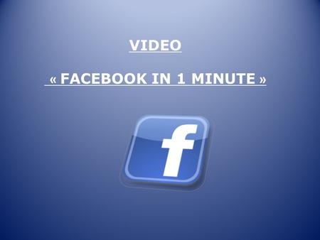 VIDEO « FACEBOOK IN 1 MINUTE ». 1.Write the correct number to answer the question. How many links are shared per minute? How many photos are tagged each.