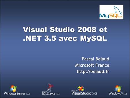 Visual Studio 2008 et.NET 3.5 avec MySQL Pascal Belaud Microsoft France