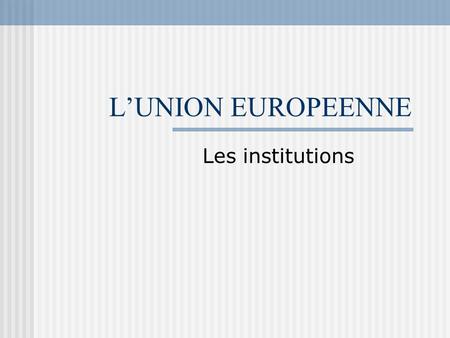 L’UNION EUROPEENNE Les institutions. Le Parlement Européen.