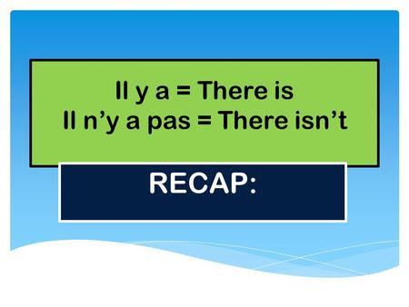 Il y a = There is Il n’y a pas = There isn’t RECAP: