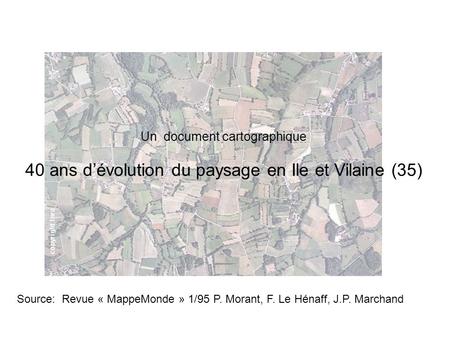 Lancez la commande « diaporama » Un document cartographique 40 ans d’évolution du paysage en Ile et Vilaine (35) Source: Revue « MappeMonde » 1/95 P. Morant,