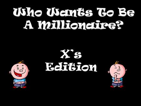 Who Wants To Be A Millionaire? X’s Edition Question 1.