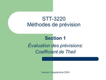 STT-3220 Méthodes de prévision Section 1 Évaluation des prévisions: Coefficient de Theil Version: 9 septembre 2004.