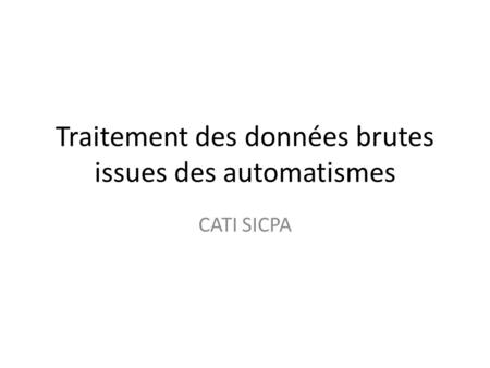 Traitement des données brutes issues des automatismes CATI SICPA.