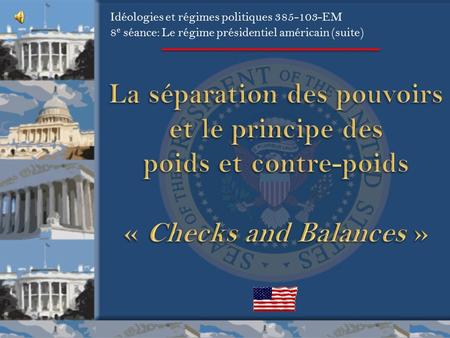 Idéologies et régimes politiques 385-103-EM 8e séance: Le régime présidentiel américain (suite) La séparation des pouvoirs et le principe des poids et.