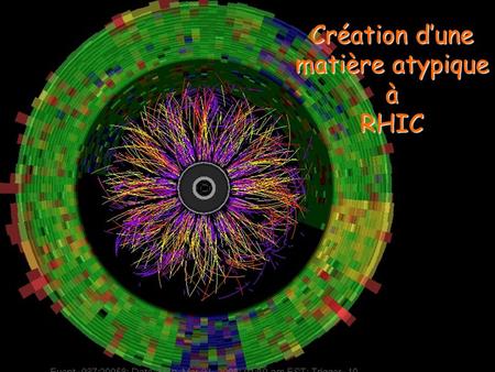 Création d’une matière atypique à RHIC. 1975 - 2005 Plasma de Quarks et de Gluons Où en sommes-nous ? A des densités d’énergie les plus hautes jamais.
