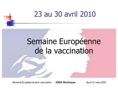 Semaine Européenne de la vaccination DSDS Martinique Jeudi 11 mars 2010 23 au 30 avril 2010 Semaine Européenne de la vaccination.