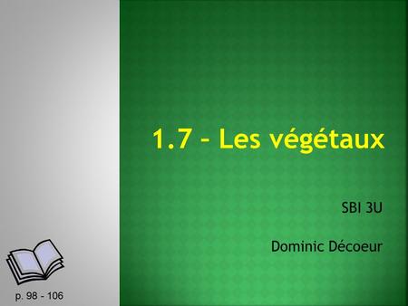 1.7 – Les végétaux SBI 3U Dominic Décoeur p. 98 - 106.