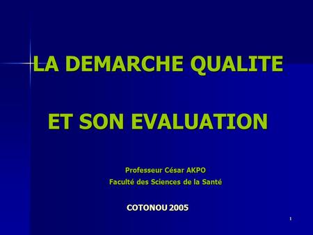 1 LA DEMARCHE QUALITE ET SON EVALUATION Professeur César AKPO Faculté des Sciences de la Santé COTONOU 2005.