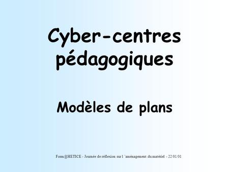 Cyber-centres pédagogiques Modèles de plans - Journée de réflexion sur l ’aménagement du matériel - 22/01/01.
