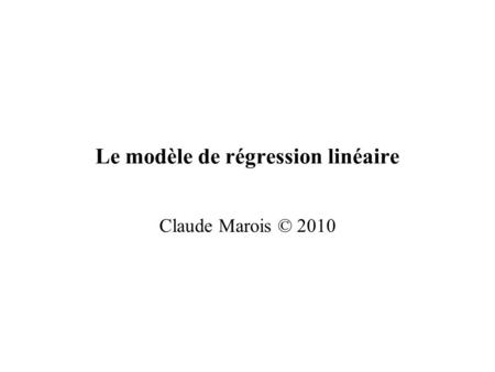 Le modèle de régression linéaire Claude Marois © 2010.