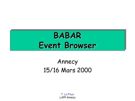 T. Le Flour LAPP Annecy BABAR Event Browser Annecy 15/16 Mars 2000.