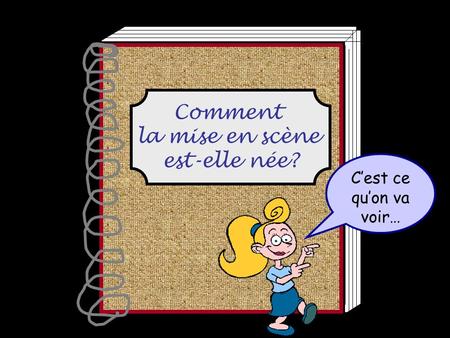 Comment la mise en scène est-elle née? C’est ce qu’on va voir…