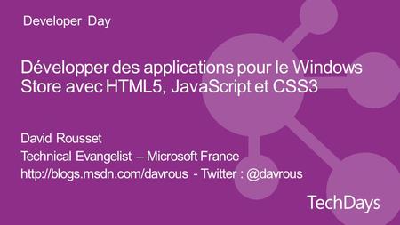 Developer Day Développer des applications pour le Windows Store avec HTML5, JavaScript et CSS3 David Rousset Technical Evangelist – Microsoft France