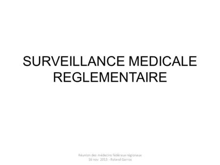 SURVEILLANCE MEDICALE REGLEMENTAIRE Réunion des médecins fédéraux régionaux 16 nov 2013 - Roland Garros.