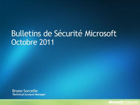 Bulletins de Sécurité Microsoft Octobre 2011 Bruno Sorcelle Technical Account Manager.