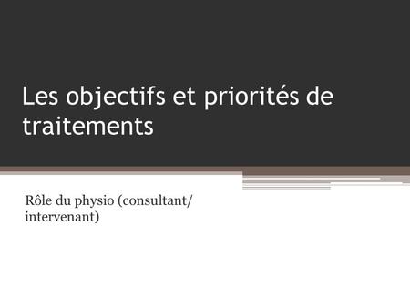 Les objectifs et priorités de traitements Rôle du physio (consultant/ intervenant)