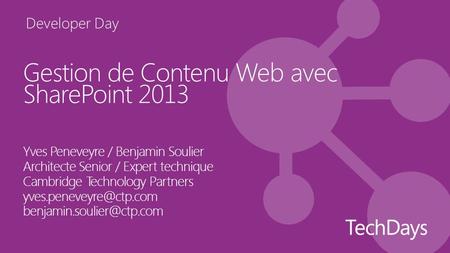 Developer Day Gestion de Contenu Web avec SharePoint 2013 Yves Peneveyre / Benjamin Soulier Architecte Senior / Expert technique Cambridge Technology Partners.