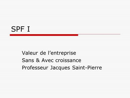 SPF I Valeur de l’entreprise Sans & Avec croissance Professeur Jacques Saint-Pierre.