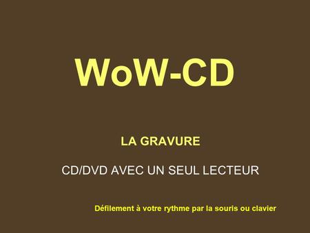 WoW-CD LA GRAVURE CD/DVD AVEC UN SEUL LECTEUR Défilement à votre rythme par la souris ou clavier.