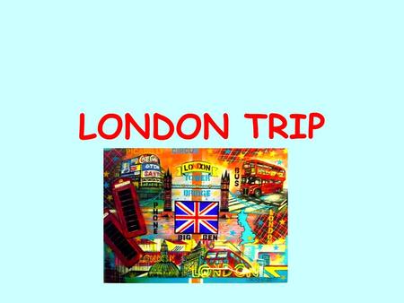 LONDON TRIP. INFORMATIONS GENERALES DATES Du dimanche 27 mai au samedi 2 juin 2012 PUBLIC 25 élèves de 4B (dont 17 section euro) 12 élèves de 4D (dont.