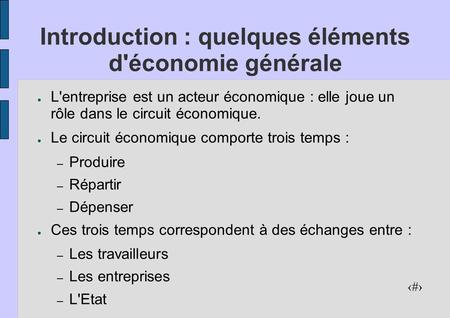 1 Introduction : quelques éléments d'économie générale ● L'entreprise est un acteur économique : elle joue un rôle dans le circuit économique. ● Le circuit.